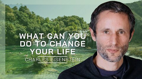 What Can You Do To Change Your Life | Charles Eisenstein