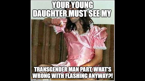 Sickos, and Marxism in the Streets, Your 6 year old Daughter must see my transgender man part!