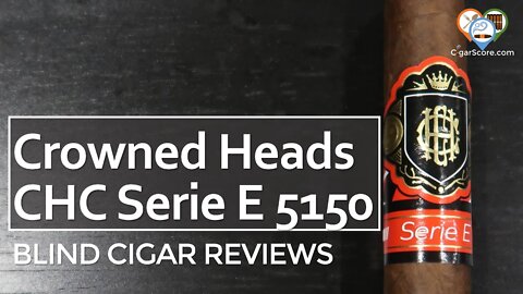 GREAT for SOMEBODY! The CROWNED HEADS CHC Serie E 5150 Robusto - CIGAR REVIEWS by CigarScore