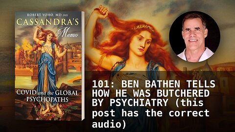 101: BEN BATHEN TELLS HOW HE WAS BUTCHERED BY PSYCHIATRY (this post has the correct audio)