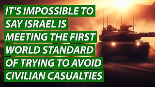 It's Impossible to Say Israel is Meeting 1st World Standards of Trying to Avoid Civilian Casualties