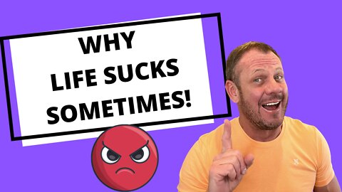 WHY LIFE SUCKS SOMETIMES, AND WHAT YOU CAN DO ABOUT IT
