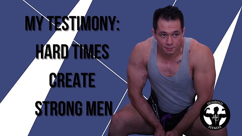 My Testimony : Hard Times Create Strong Men