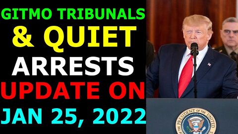 GITMO TRIBUNALS & QUIET ARRESTS UPDATE ON JAN 25, 2022