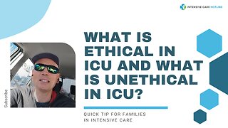 What is Ethical in ICU and What is Unethical in ICU? Quick Tip for Families in Intensive Care!