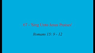 67 - 'Sing Unto Jesus Praises'