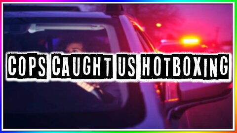 COPS CAUGHT US HOTBOXING! (story)