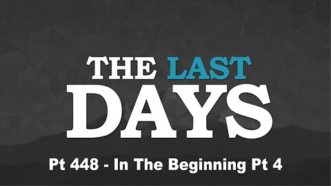 The Last Days Pt 448 - In The Beginning Pt 4