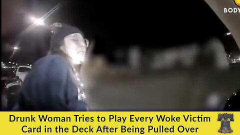 Drunk Woman Tries to Play Every Woke Victim Card in the Deck After Being Pulled Over