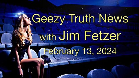 Geezy Truth News (13 February 2024)#128with JIM FETZER, PhD