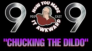 NOW YOU MADE IT AWKWARD Ep99: "CHUCKING THE D*LDO"