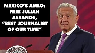 Mexico's President AMLO demands freedom for Julian Assange, ‘best journalist of our time’