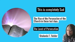 The Rise of the Persecution of the Church in these last days.