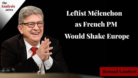 Leftist Mélenchon as French PM Would Shake Europe – Renaud Lambert