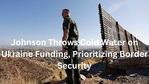Johnson's Stand: Ukraine Funding vs Border Security