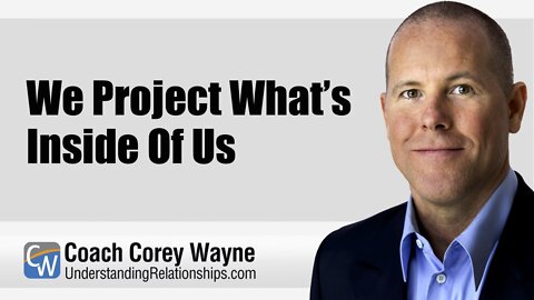 We Project What’s Inside Of Us