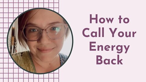 How to Call Your Energy Back & Why You Need To