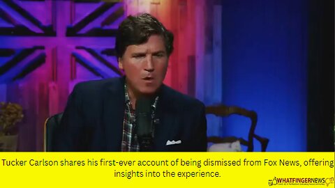 Tucker Carlson shares his first-ever account of being dismissed from Fox News