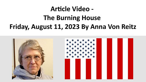 Article Video - The Burning House - Friday, August 11, 2023 By Anna Von Reitz