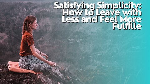 Satisfying Simplicity: How to Leave with Less and Feel More Fulfilled