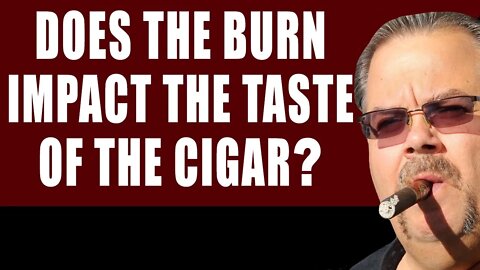 Does The Burn Impact The Taste of the Cigar?