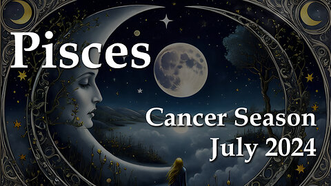 Pisces - Cancer Season July 2024