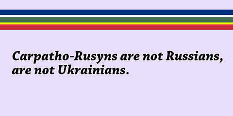 Carpatho-Rusyns are not Russians, are not Ukrainians.