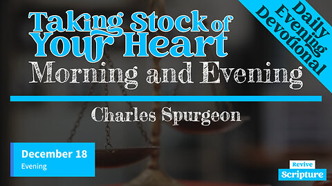 December 18 Evening Devotional | Taking Stock of Your Heart | Morning and Evening by C.H. Spurgeon