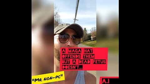 MR. NON-PC - A MAGA Hat Offends Them But A Dead Fetus Doesn't...