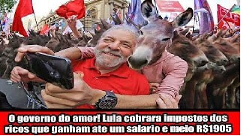 O governo do amor! Lula cobrara impostos dos ricos que ganham ate um salario e meio R$1905