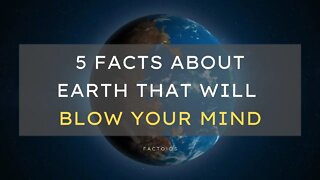 5 Facts About The Earth That Will Blow Your Mind