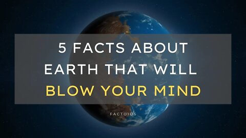 5 Facts About The Earth That Will Blow Your Mind