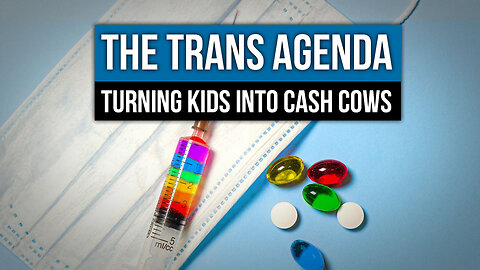 The Trans Agenda: Turning Kids into Cash Cows