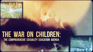 The War on Children (The Comprehensive Sexuality Education Agenda)