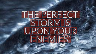 THE PERFECT STORM IS UPON YOUR ENEMIES'