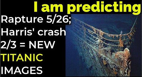 I am predicting: Rapture 5/26; Harris' crash 2/3 = NEW TITANIC IMAGES