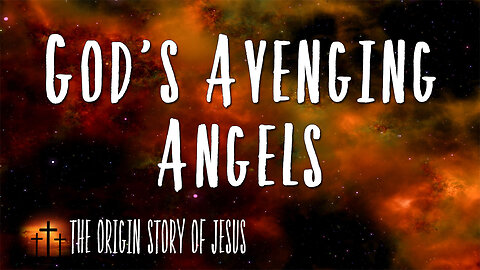 THE ORIGIN STORY OF JESUS Part 75: God's Avenging Angels