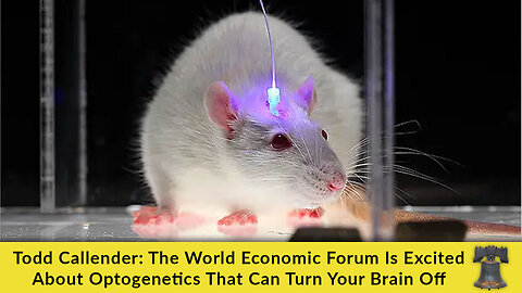 Todd Callender: The World Economic Forum Is Excited About Optogenetics That Can Turn Your Brain Off