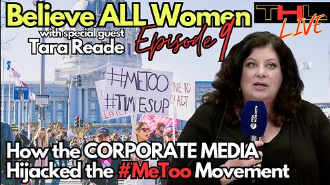 Believe All Women -- How the Corporate Media Hijacked the #MeToo Movement | THL Episode 9 FULL