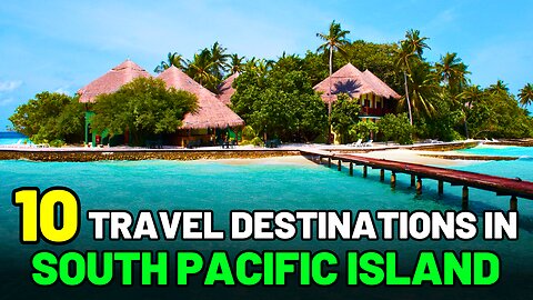 Top 10 Travel Destinations in the South Pacific