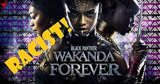 Wakanda Forever Is Racist 11/18/2022