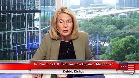 Xi Van Fleet & Tiananmen Square Massacre | Debbie Dishes 6.4.24