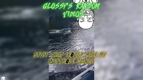 (Glossy's Random Videos)Stuff That Would Make My Butthole Clinch