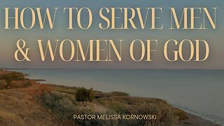 How to Serve Men & Women of God - Pastor Melissa Kornowski - 4/14/24