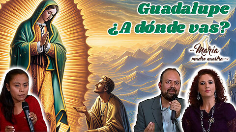 Guadalupe ¿A dónde vas? - María Madre Nuestra