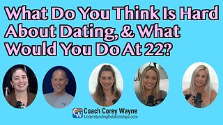 What Do You Think Is Hard About Dating, And What Would You Do At 22?