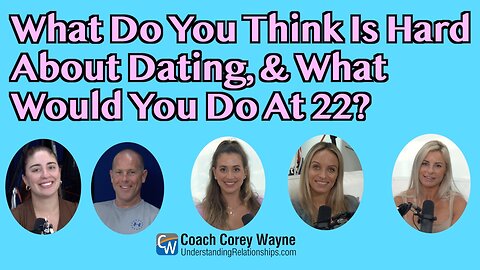 What Do You Think Is Hard About Dating, And What Would You Do At 22?
