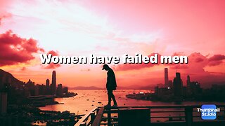 “Women have failed men”