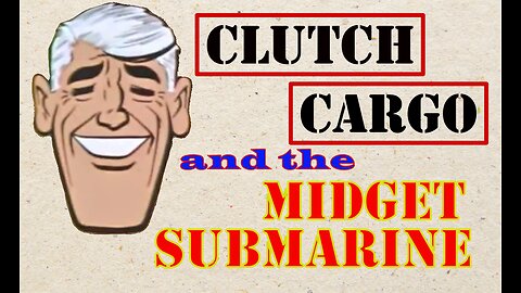 Clutch Cargo - The Midget Submarine