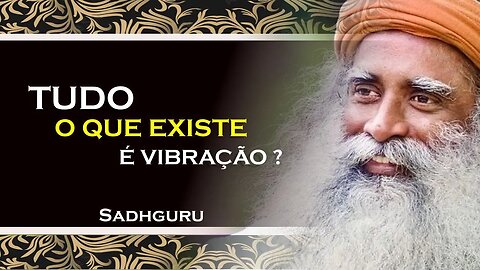 TUDO O QUE EXISTE É PURA VIBRAÇÃO , SADHGURU DUBLADO